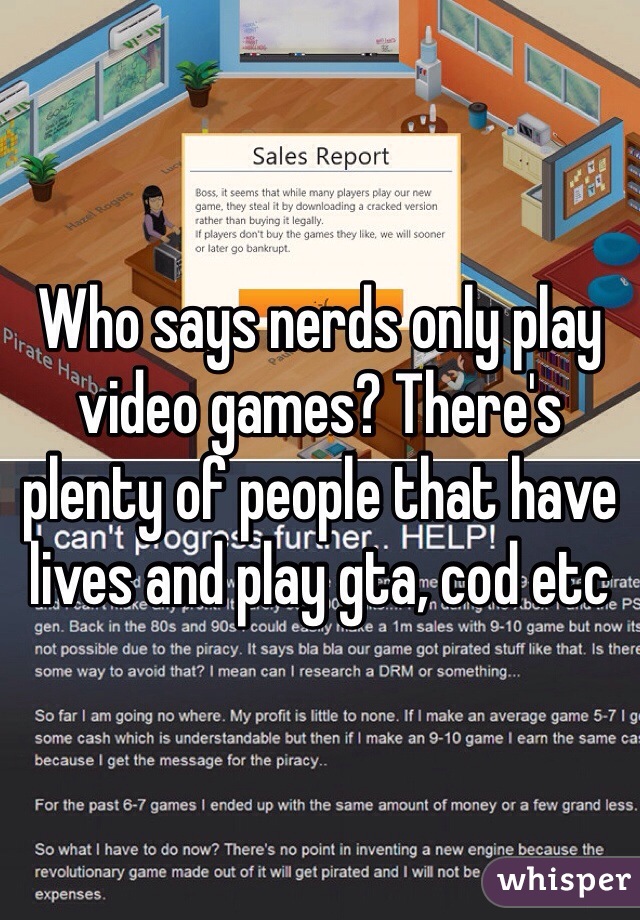 Who says nerds only play video games? There's plenty of people that have lives and play gta, cod etc