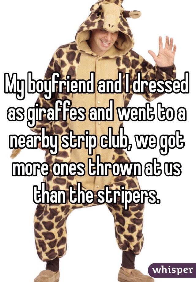 My boyfriend and I dressed as giraffes and went to a nearby strip club, we got more ones thrown at us than the stripers. 