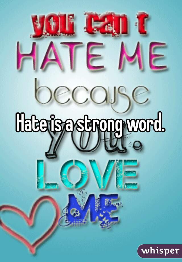 Hate is a strong word.