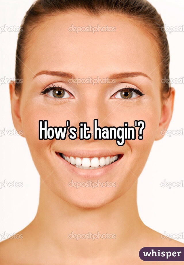 How's it hangin'?