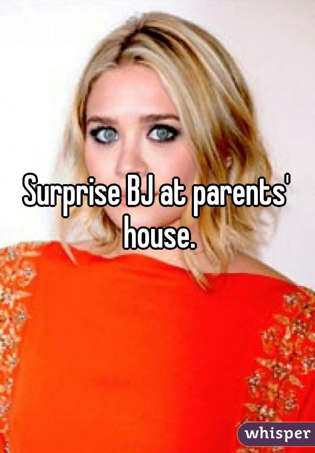 Surprise BJ at parents' house.