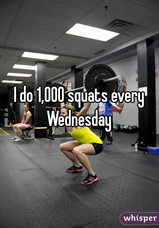 I do 1,000 squats every Wednesday 