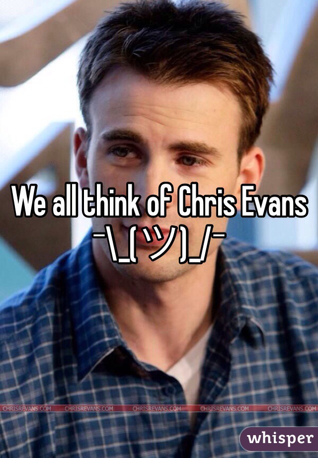 We all think of Chris Evans 
¯\_(ツ)_/¯ 