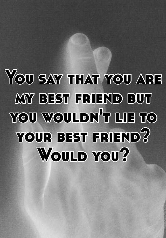 you-say-that-you-are-my-best-friend-but-you-wouldn-t-lie-to-your-best