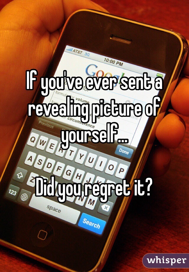 If you've ever sent a revealing picture of yourself...

Did you regret it?