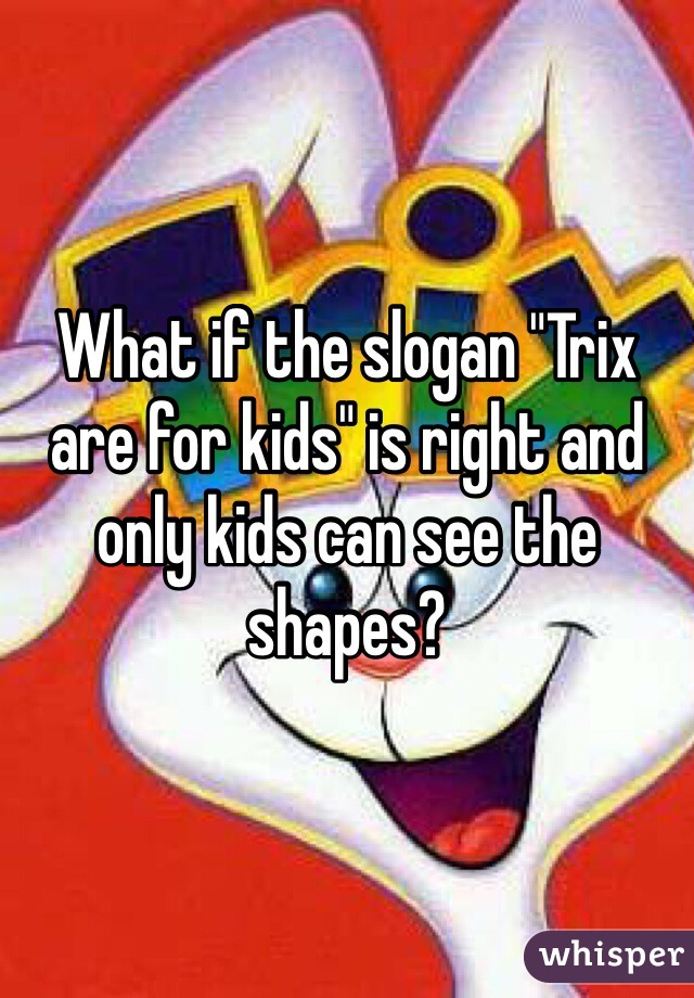What if the slogan "Trix are for kids" is right and only kids can see the shapes?