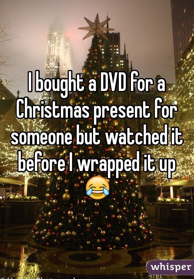 I bought a DVD for a Christmas present for someone but watched it before I wrapped it up 