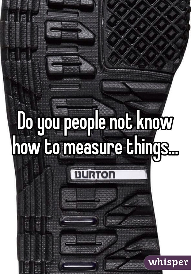 Do you people not know how to measure things...