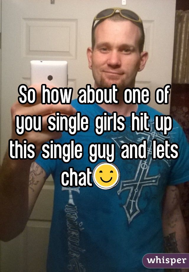 So how about one of you single girls hit up this single guy and lets chat😊 