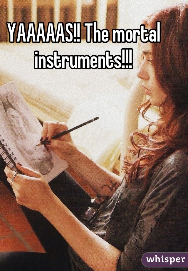 YAAAAAS!! The mortal instruments!!!
