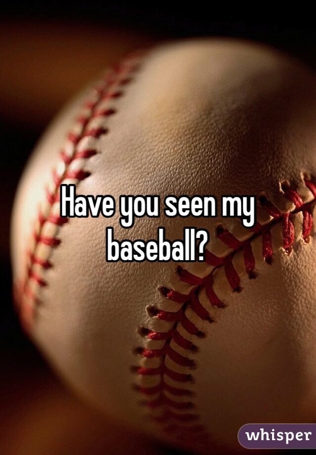 Have you seen my baseball?