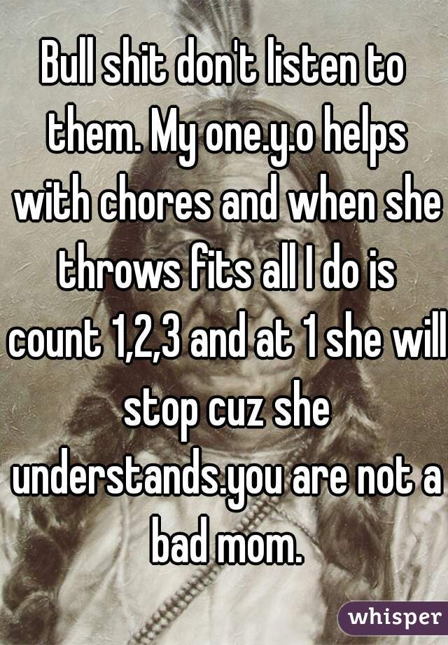 Bull shit don't listen to them. My one.y.o helps with chores and when she throws fits all I do is count 1,2,3 and at 1 she will stop cuz she understands.you are not a bad mom.