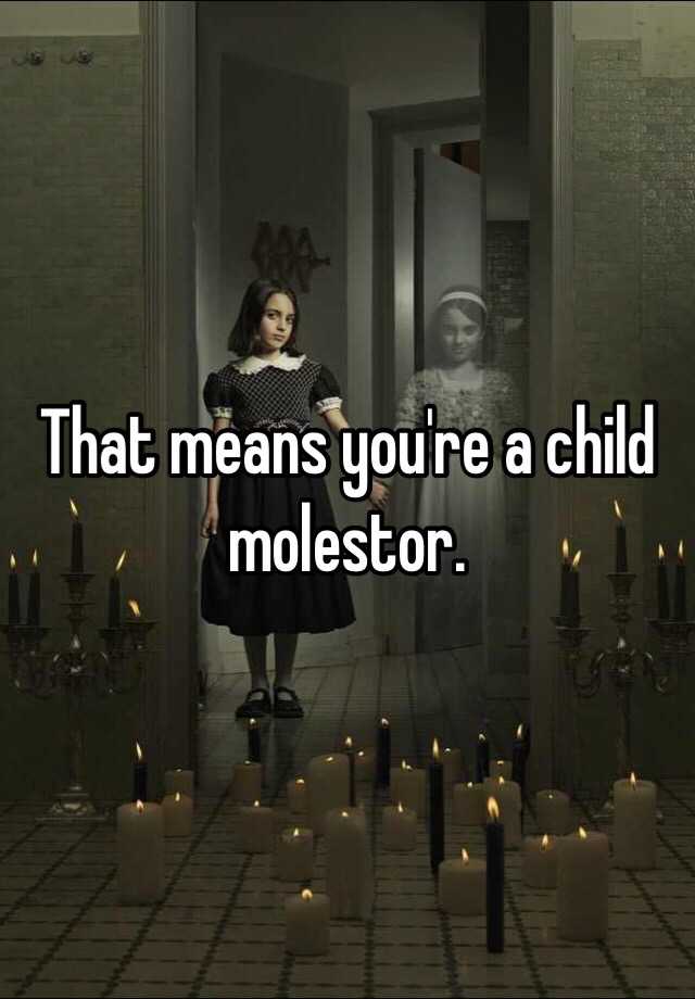 that-means-you-re-a-child-molestor