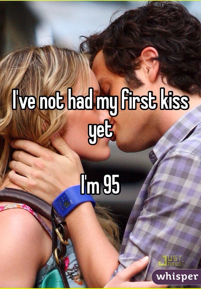 I've not had my first kiss yet

I'm 95