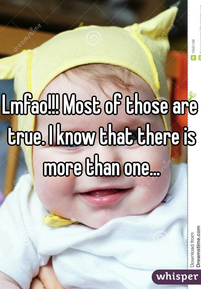 Lmfao!!! Most of those are true. I know that there is more than one...