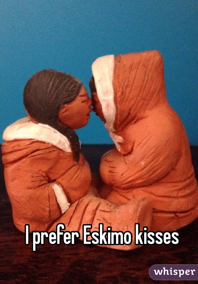 I prefer Eskimo kisses