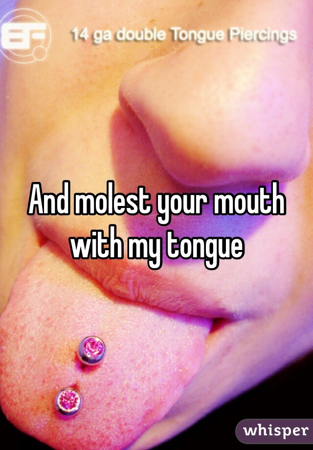 And molest your mouth with my tongue