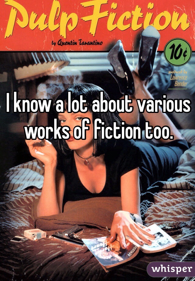 I know a lot about various works of fiction too. 