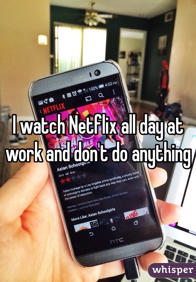 I watch Netflix all day at work and don't do anything 