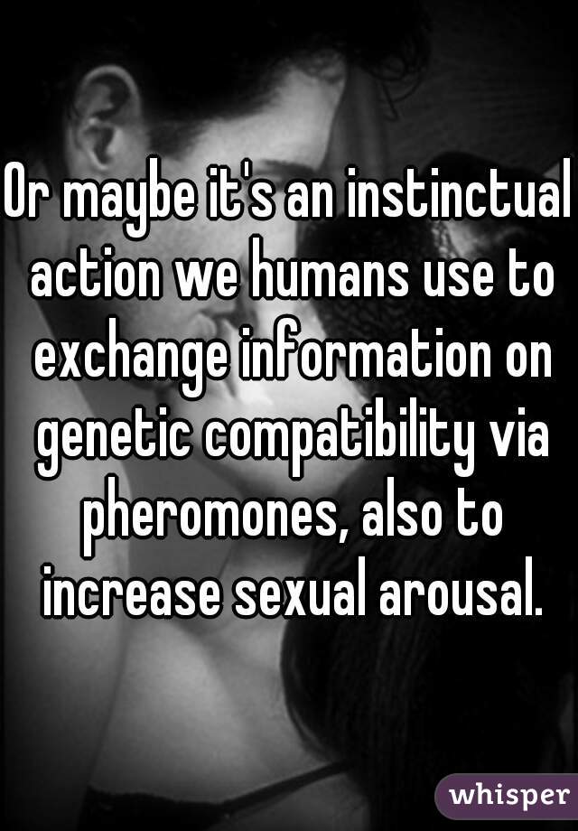 Or maybe it's an instinctual action we humans use to exchange information on genetic compatibility via pheromones, also to increase sexual arousal.