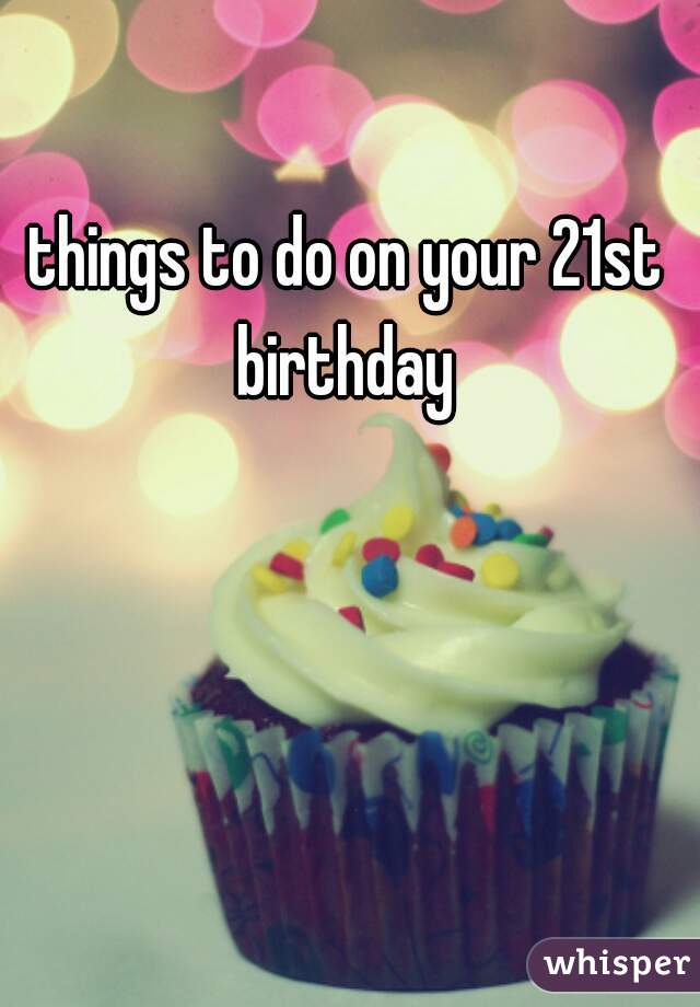 Things To Do On Your 21st Birthday 