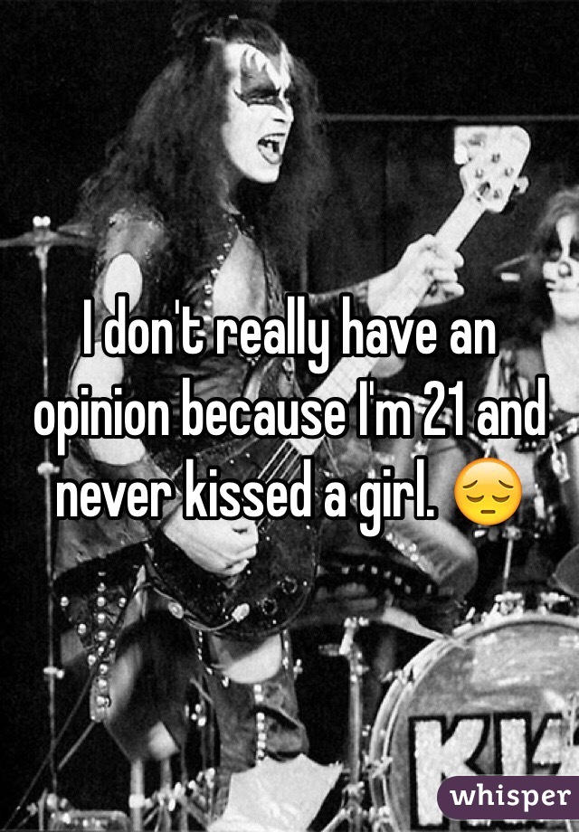 I don't really have an opinion because I'm 21 and never kissed a girl. 😔