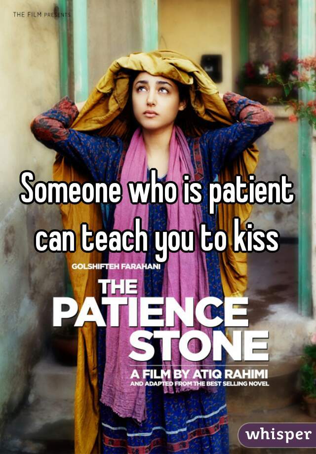 Someone who is patient can teach you to kiss 