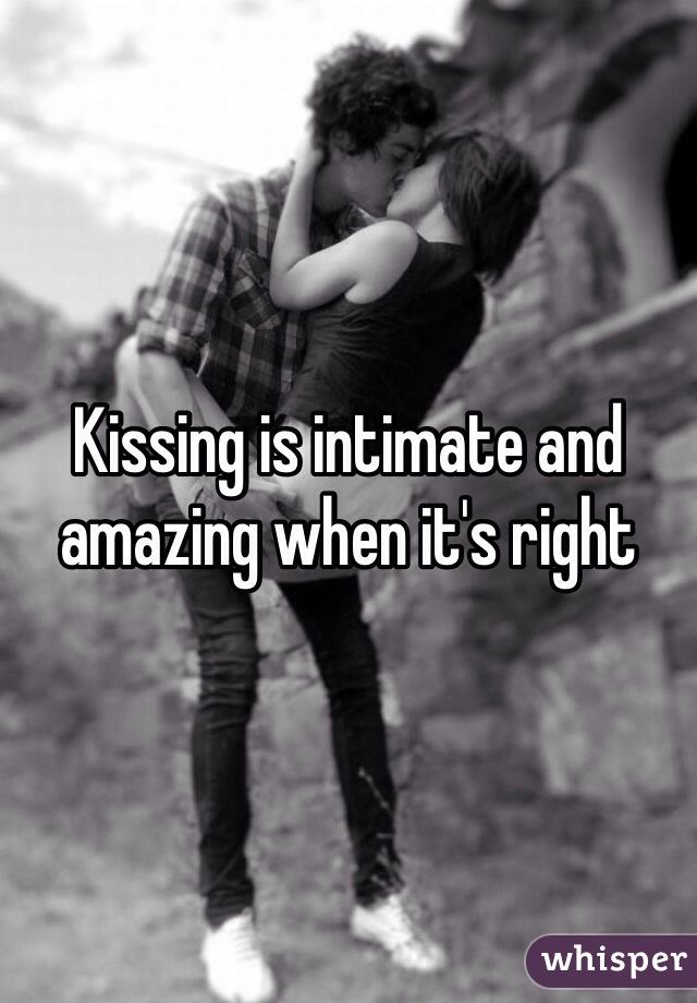 Kissing is intimate and amazing when it's right