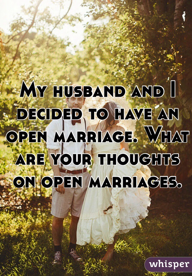 My husband and I decided to have an open marriage. What are your thoughts on open marriages.
