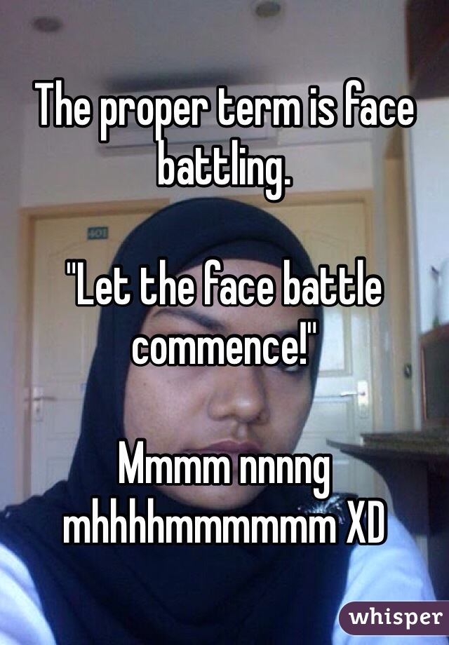 The proper term is face battling.

"Let the face battle commence!"

Mmmm nnnng mhhhhmmmmmm XD