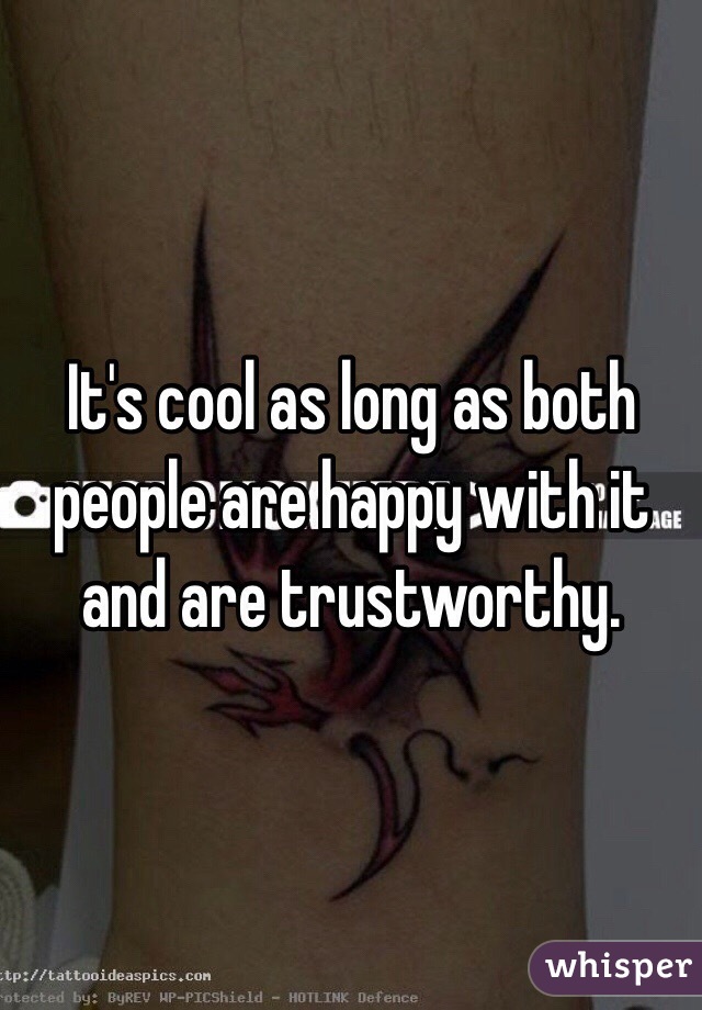 It's cool as long as both people are happy with it and are trustworthy. 