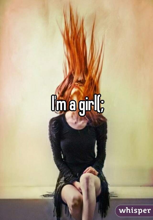  I'm a girl(;