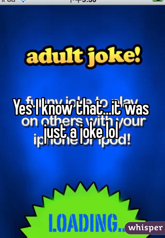 Yes I know that...it was just a joke lol