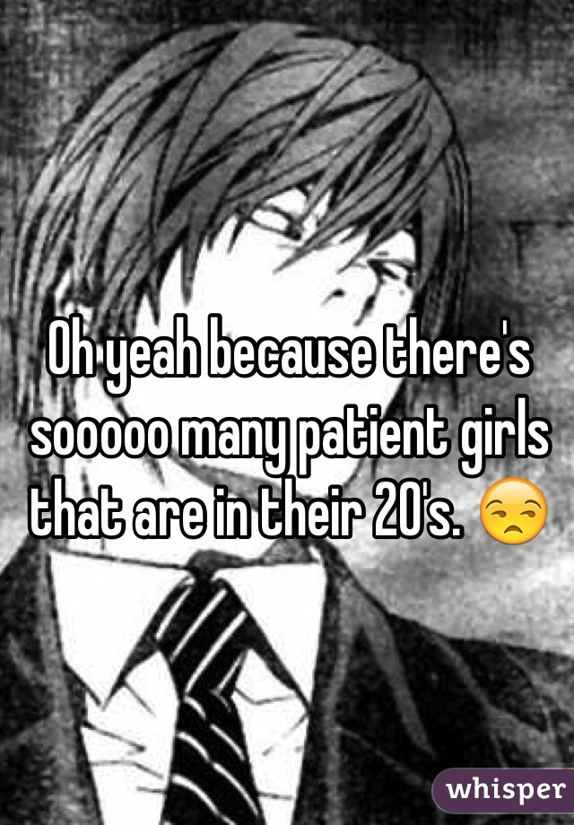 Oh yeah because there's sooooo many patient girls that are in their 20's. 😒