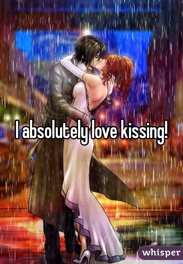 I absolutely love kissing!