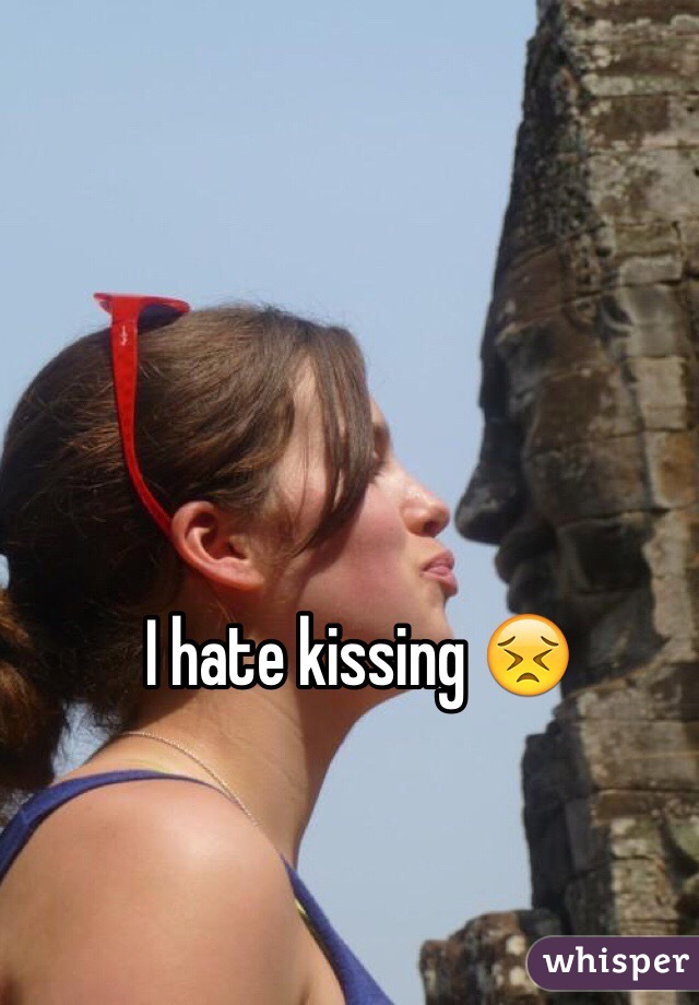 I hate kissing 😣