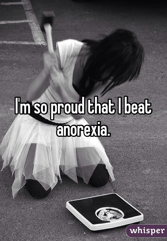 I'm so proud that I beat anorexia. 