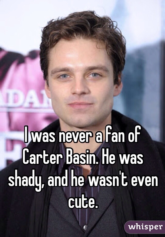 I was never a fan of Carter Basin. He was shady, and he wasn't even cute.