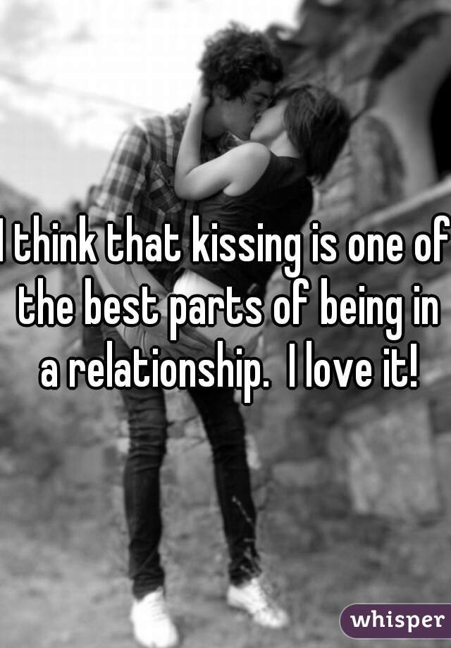 I think that kissing is one of the best parts of being in a relationship.  I love it!