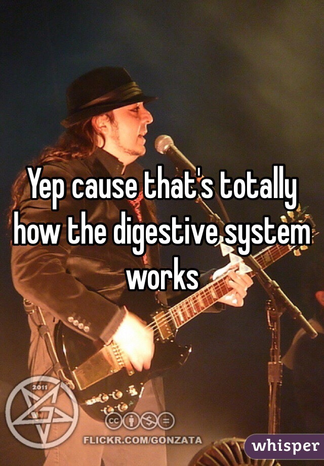 Yep cause that's totally how the digestive system works