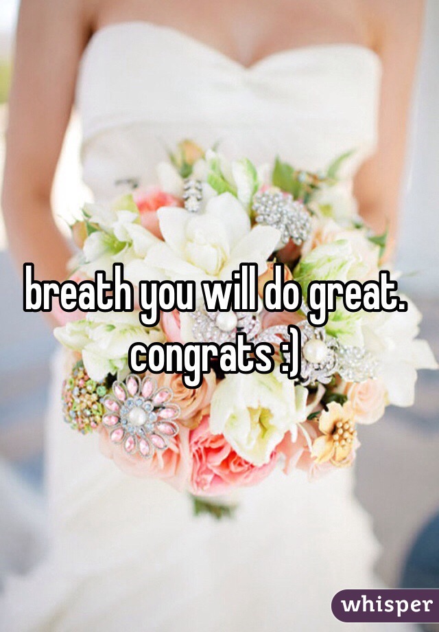 breath you will do great. congrats :)