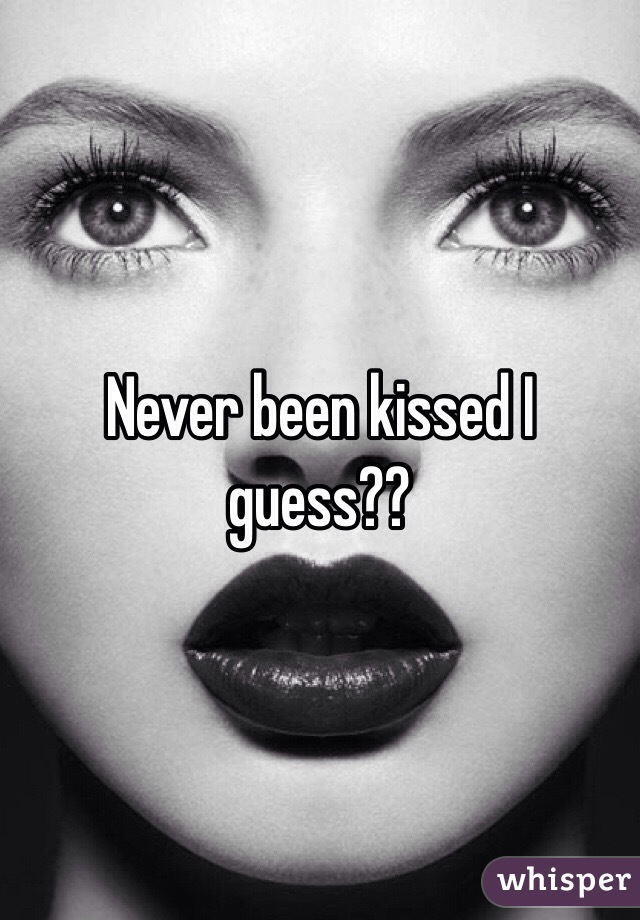 Never been kissed I guess??