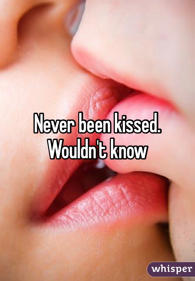 Never been kissed. Wouldn't know