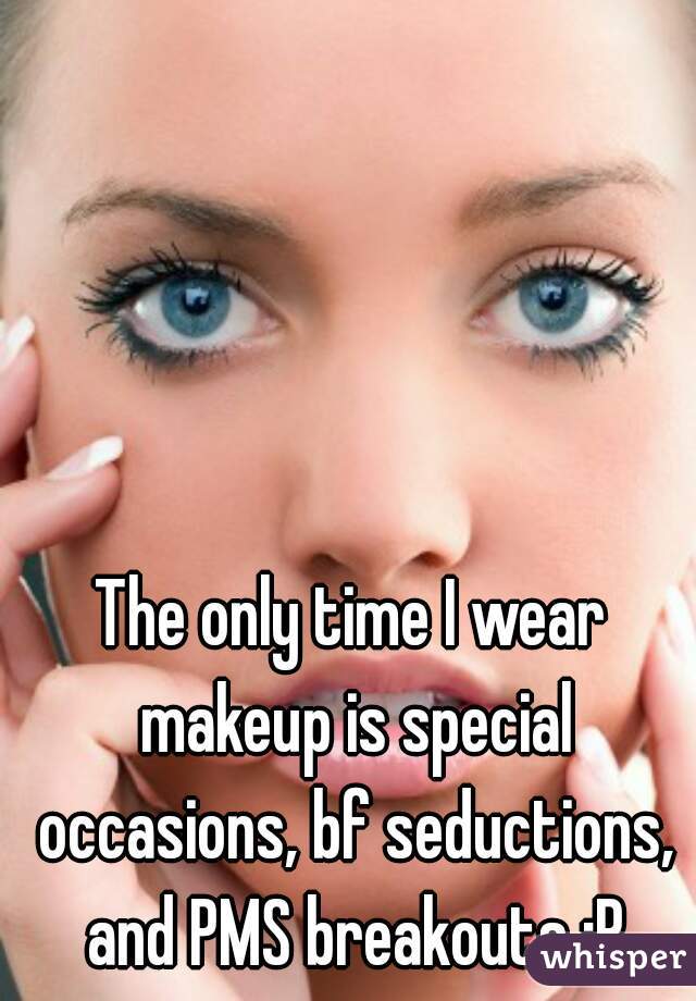 The only time I wear makeup is special occasions, bf seductions, and PMS breakouts :P