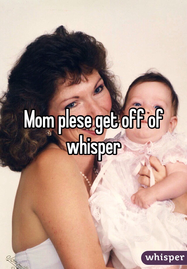 Mom plese get off of whisper