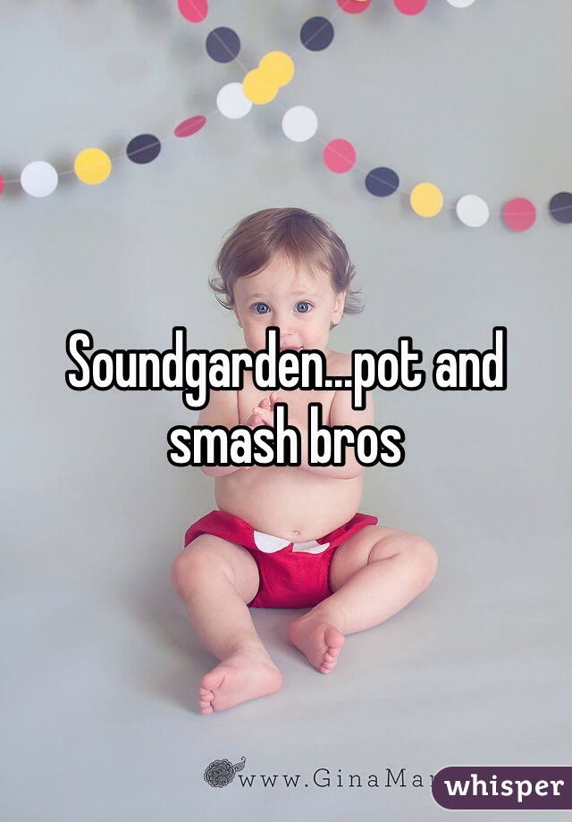 Soundgarden...pot and smash bros
