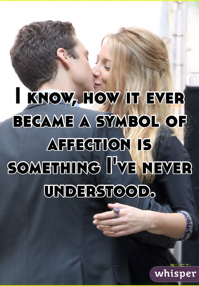 I know, how it ever became a symbol of affection is something I've never understood.