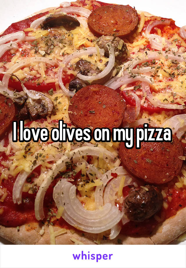 I love olives on my pizza 