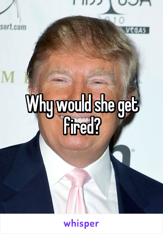 Why would she get fired?