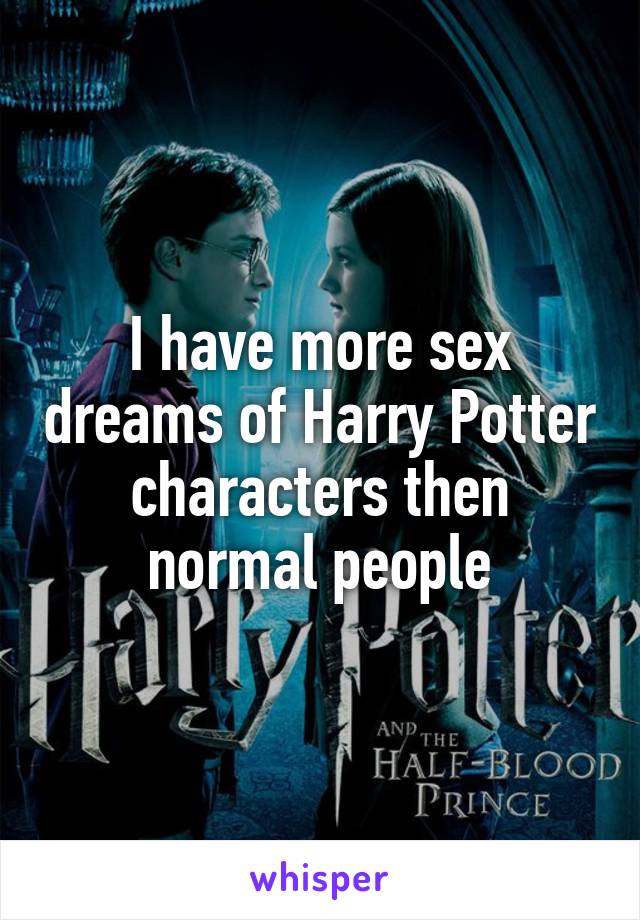 I have more sex dreams of Harry Potter characters then normal people